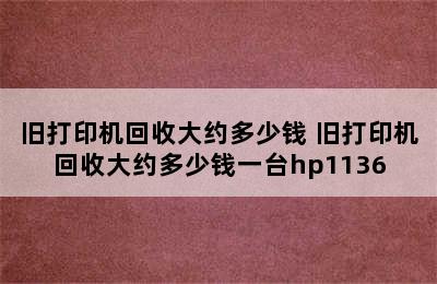 旧打印机回收大约多少钱 旧打印机回收大约多少钱一台hp1136